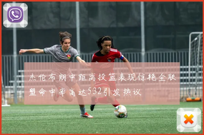 杰伦布朗中距离投篮表现惊艳全联盟命中率高达532引发热议